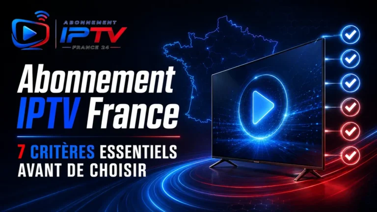 Abonnement IPTV France : 7 critères essentiels avant de choisir